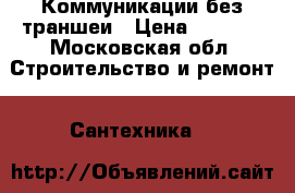 Коммуникации без траншеи › Цена ­ 1 000 - Московская обл. Строительство и ремонт » Сантехника   